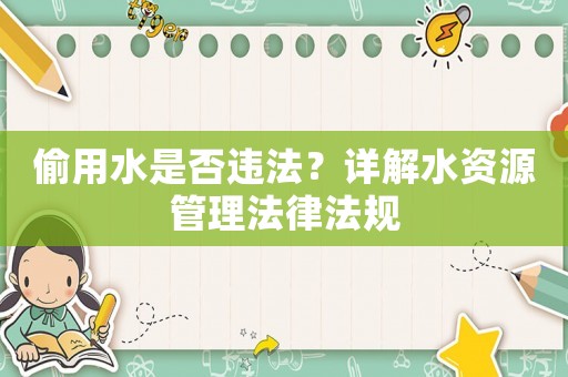 偷用水是否違法？詳解水資源管理法律法規