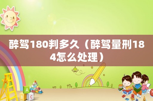 醉駕180判多久（醉駕量刑184怎么處理）