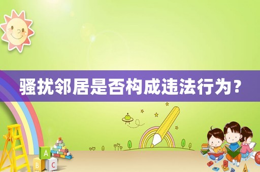 騷擾鄰居是否構成違法行為？