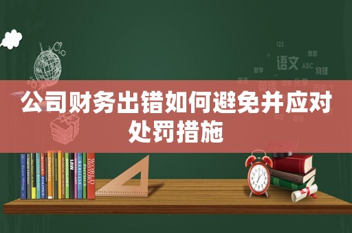 公司財(cái)務(wù)出錯(cuò)如何避免并應(yīng)對(duì)處罰措施