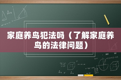 家庭養(yǎng)鳥(niǎo)犯法嗎（了解家庭養(yǎng)鳥(niǎo)的法律問(wèn)題）