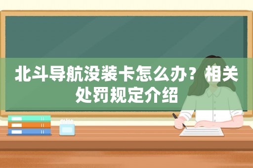 北斗導航沒裝卡怎么辦？相關處罰規定介紹