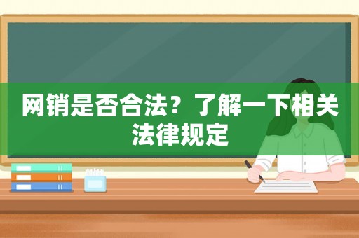 網(wǎng)銷是否合法？了解一下相關(guān)法律規(guī)定