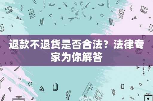 退款不退貨是否合法？法律專家為你解答