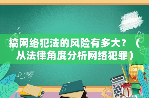 搞網絡犯法的風險有多大？（從法律角度分析網絡犯罪）