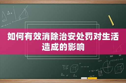 如何有效消除治安處罰對生活造成的影響