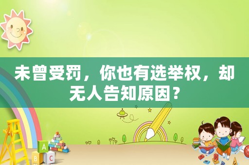 未曾受罰，你也有選舉權(quán)，卻無人告知原因？
