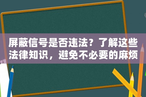 屏蔽信號是否違法？了解這些法律知識，避免不必要的麻煩