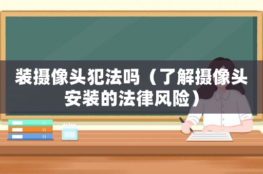 裝攝像頭犯法嗎（了解攝像頭安裝的法律風險）