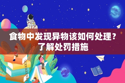 食物中發(fā)現(xiàn)異物該如何處理？了解處罰措施