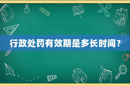 行政處罰有效期是多長時間？