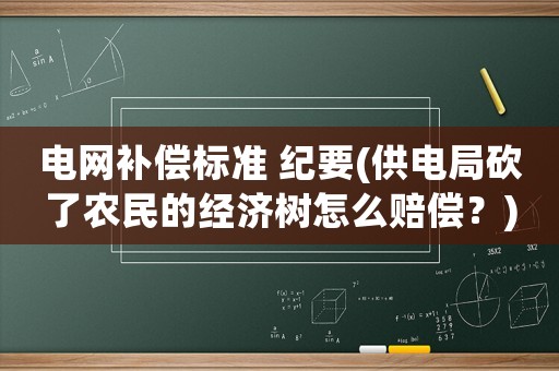 電網補償標準 紀要(供電局砍了農民的經濟樹怎么賠償？)