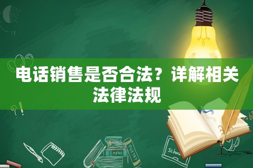 電話銷售是否合法？詳解相關(guān)法律法規(guī)
