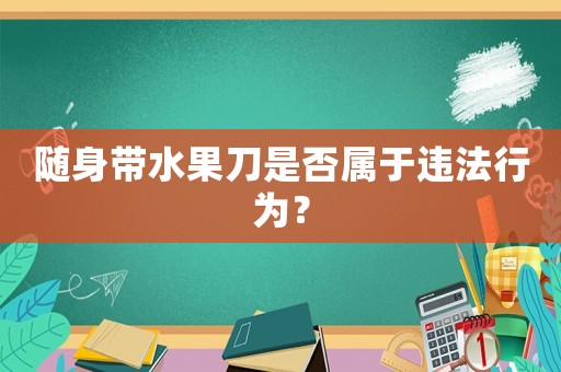 隨身帶水果刀是否屬于違法行為？