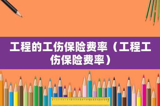 工程的工傷保險費率（工程工傷保險費率）