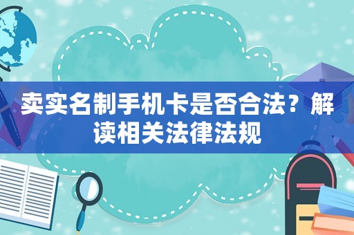 賣實名制手機卡是否合法？解讀相關法律法規
