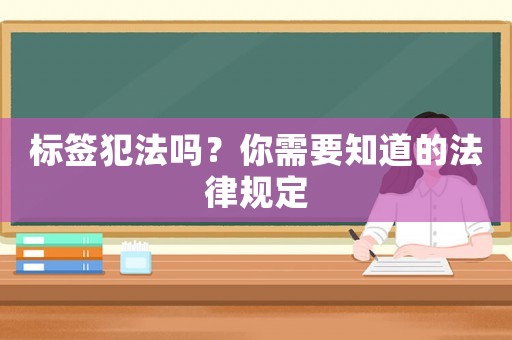 標簽犯法嗎？你需要知道的法律規定