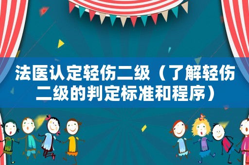 法醫(yī)認(rèn)定輕傷二級（了解輕傷二級的判定標(biāo)準(zhǔn)和程序）
