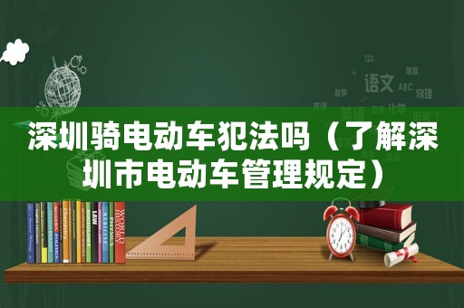 深圳騎電動(dòng)車犯法嗎（了解深圳市電動(dòng)車管理規(guī)定）
