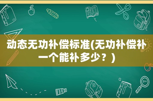 動態(tài)無功補償標準(無功補償補一個能補多少？)