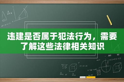 違建是否屬于犯法行為，需要了解這些法律相關(guān)知識(shí)
