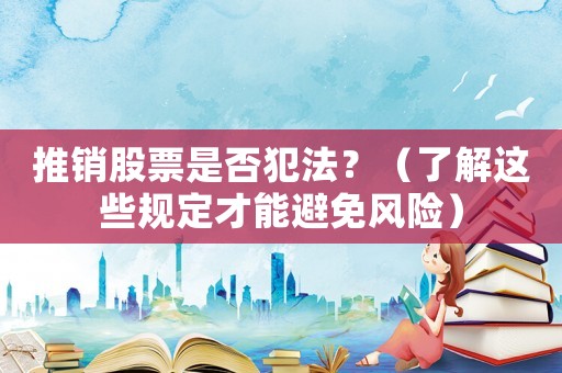 推銷股票是否犯法？（了解這些規定才能避免風險）