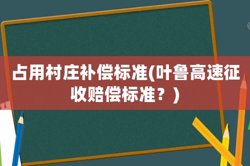 占用村莊補償標準(葉魯高速征收賠償標準？)