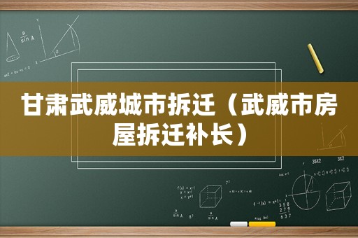 甘肅武威城市拆遷（武威市房屋拆遷補(bǔ)長(zhǎng)）