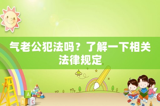 氣老公犯法嗎？了解一下相關法律規(guī)定