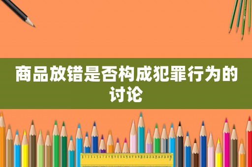 商品放錯是否構成犯罪行為的討論