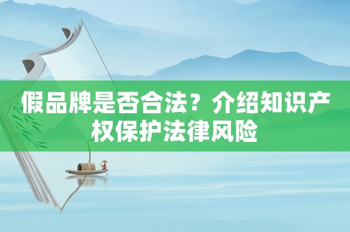 假品牌是否合法？介紹知識(shí)產(chǎn)權(quán)保護(hù)法律風(fēng)險(xiǎn)