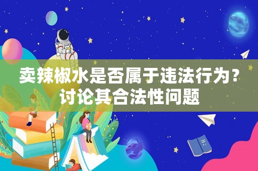 賣辣椒水是否屬于違法行為？討論其合法性問題