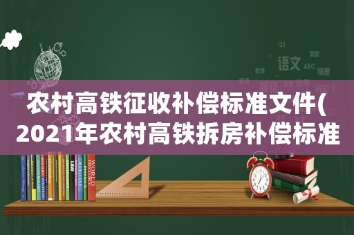 農(nóng)村高鐵征收補(bǔ)償標(biāo)準(zhǔn)文件(2021年農(nóng)村高鐵拆房補(bǔ)償標(biāo)準(zhǔn)？)