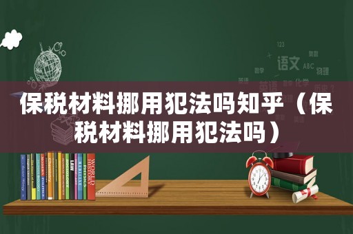 保稅材料挪用犯法嗎知乎（保稅材料挪用犯法嗎）