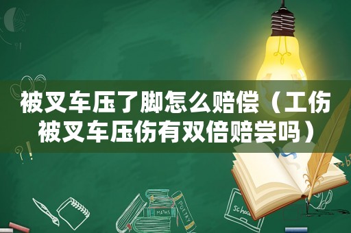 被叉車壓了腳怎么賠償（工傷被叉車壓傷有雙倍賠嘗嗎）