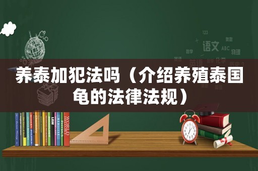 養泰加犯法嗎（介紹養殖泰國龜的法律法規）