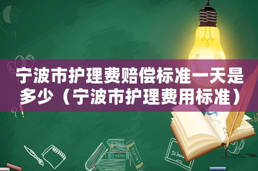 寧波市護理費賠償標準一天是多少（寧波市護理費用標準）