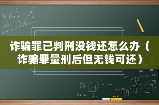 詐騙罪已判刑沒錢還怎么辦（詐騙罪量刑后但無錢可還）