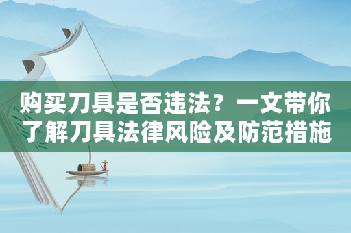 購買刀具是否違法？一文帶你了解刀具法律風險及防范措施
