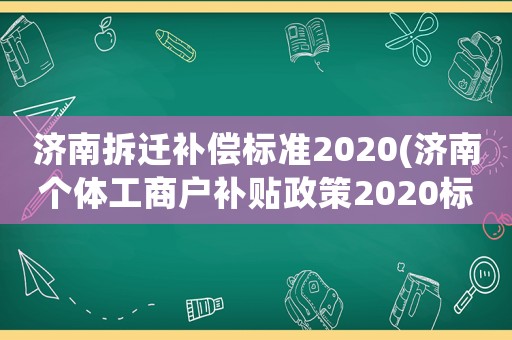 濟南拆遷補償標準2020(濟南個體工商戶補貼政策2020標準？)