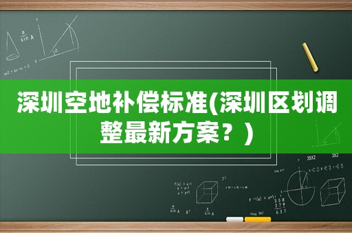深圳空地補償標準(深圳區劃調整最新方案？)