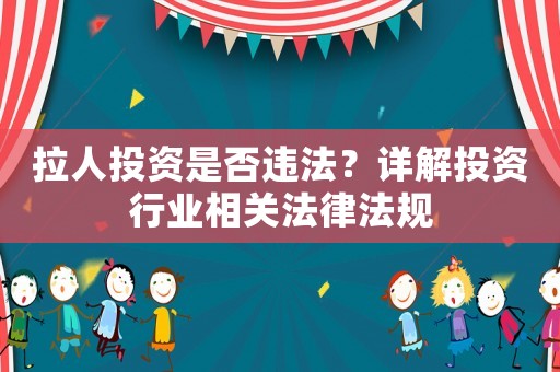 拉人投資是否違法？詳解投資行業(yè)相關法律法規(guī)