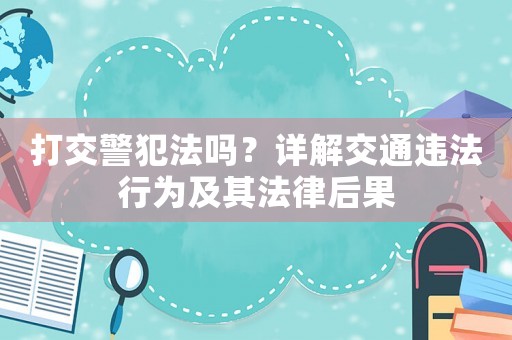 打交警犯法嗎？詳解交通違法行為及其法律后果