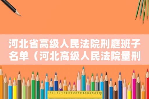 河北省高級人民法院刑庭班子名單（河北高級人民法院量刑）