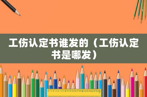 工傷認定書誰發(fā)的（工傷認定書是哪發(fā)）