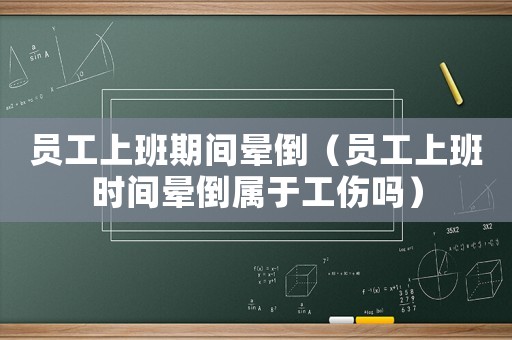 員工上班期間暈倒（員工上班時間暈倒屬于工傷嗎）