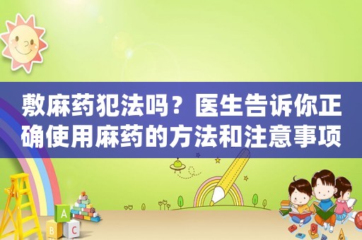敷麻藥犯法嗎？醫生告訴你正確使用麻藥的方法和注意事項