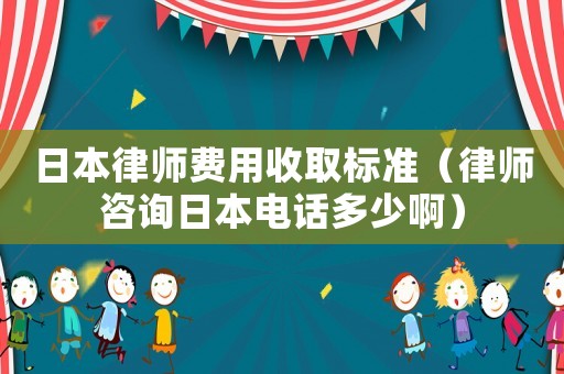 日本律師費用收取標準（律師咨詢日本電話多少?。? title=