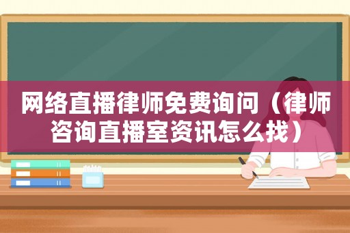 網(wǎng)絡(luò)直播律師免費(fèi)詢(xún)問(wèn)（律師咨詢(xún)直播室資訊怎么找）
