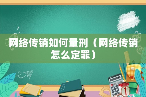 網絡傳銷如何量刑（網絡傳銷怎么定罪）